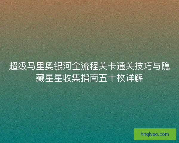 超级马里奥银河全流程关卡通关技巧与隐藏星星收集指南五十枚详解
