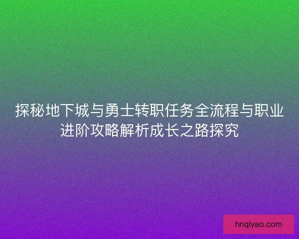 探秘地下城与勇士转职任务全流程与职业进阶攻略解析成长之路探究