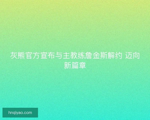 灰熊官方宣布与主教练詹金斯解约 迈向新篇章