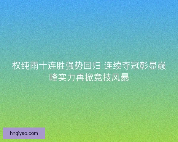 权纯雨十连胜强势回归 连续夺冠彰显巅峰实力再掀竞技风暴